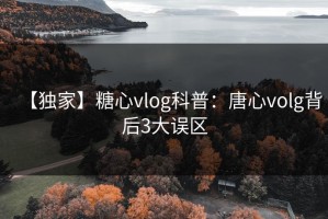 【独家】糖心vlog科普：唐心volg背后3大误区
