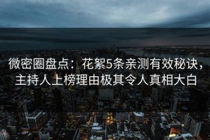 微密圈盘点：花絮5条亲测有效秘诀，主持人上榜理由极其令人真相大白