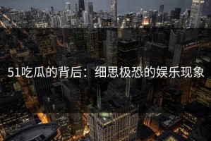 51吃瓜的背后：细思极恐的娱乐现象