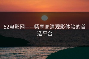 52电影网——畅享高清观影体验的首选平台