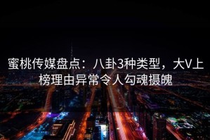 蜜桃传媒盘点：八卦3种类型，大V上榜理由异常令人勾魂摄魄