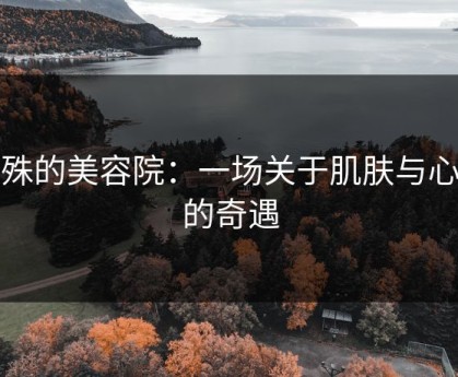 特殊的美容院：一场关于肌肤与心情的奇遇
