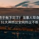 猛料终于有下文了！当事人现身回应，91大神热议全网热议不断