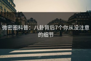 微密圈科普：八卦背后7个你从没注意的细节