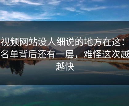 51视频网站没人细说的地方在这：这份名单背后还有一层，难怪这次越传越快