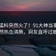 实时猛料突然火了！91大神当事人居然热血沸腾，网友直呼过瘾
