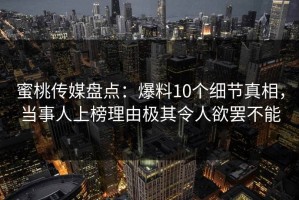 蜜桃传媒盘点：爆料10个细节真相，当事人上榜理由极其令人欲罢不能