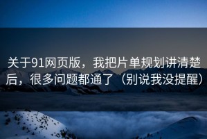 关于91网页版，我把片单规划讲清楚后，很多问题都通了（别说我没提醒）