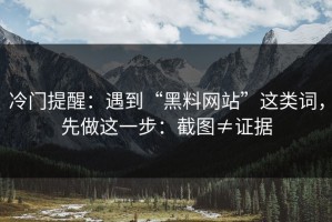 冷门提醒：遇到“黑料网站”这类词，先做这一步：截图≠证据