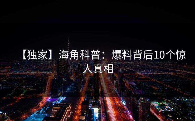 【独家】海角科普：爆料背后10个惊人真相