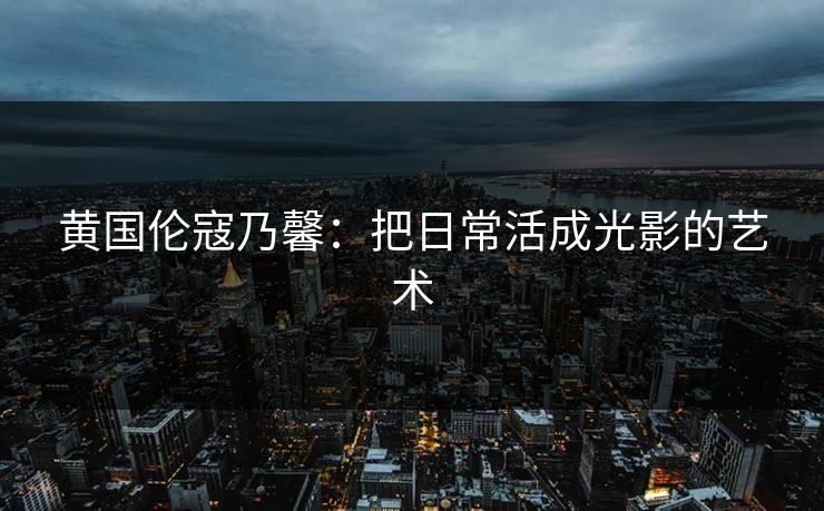 黄国伦寇乃馨：把日常活成光影的艺术