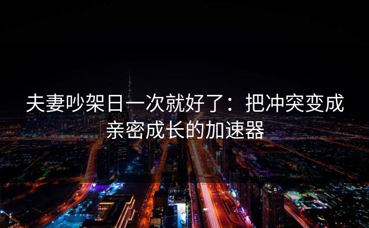 夫妻吵架日一次就好了：把冲突变成亲密成长的加速器