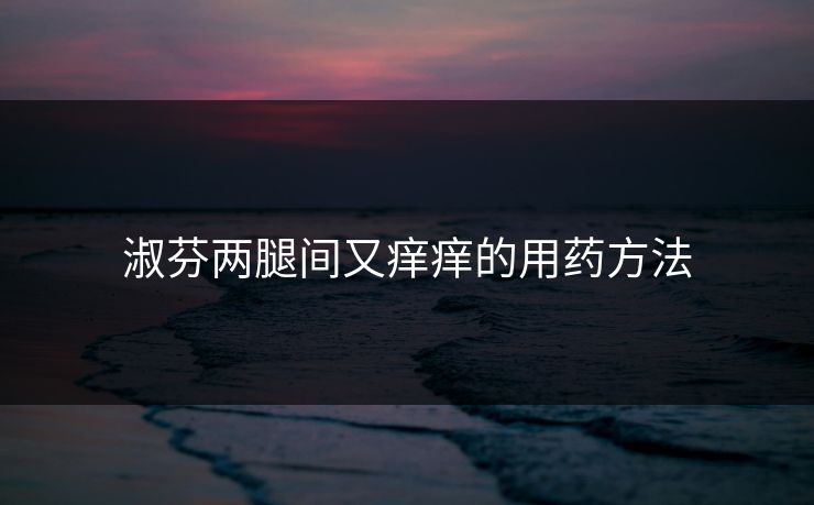 淑芬两腿间又痒痒的用药方法