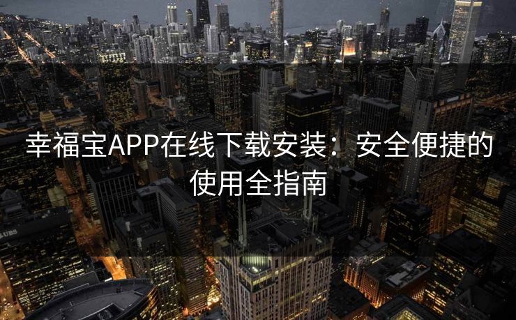 幸福宝APP在线下载安装：安全便捷的使用全指南