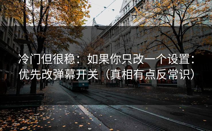冷门但很稳：如果你只改一个设置：优先改弹幕开关（真相有点反常识）
